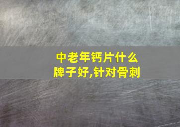 中老年钙片什么牌子好,针对骨刺