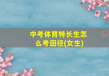 中考体育特长生怎么考田径(女生)