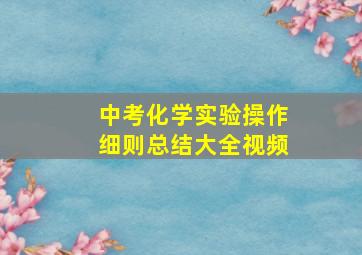 中考化学实验操作细则总结大全视频