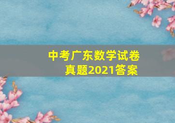 中考广东数学试卷真题2021答案