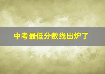 中考最低分数线出炉了