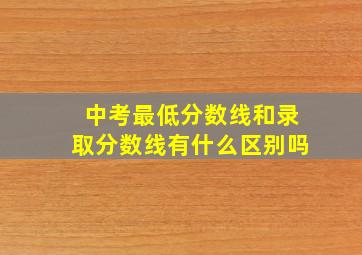 中考最低分数线和录取分数线有什么区别吗