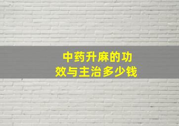 中药升麻的功效与主治多少钱