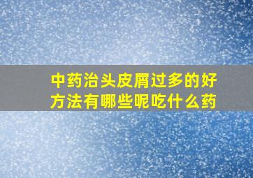 中药治头皮屑过多的好方法有哪些呢吃什么药