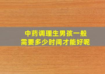 中药调理生男孩一般需要多少时间才能好呢