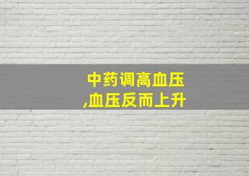 中药调高血压,血压反而上升