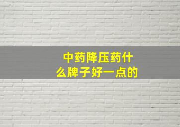 中药降压药什么牌子好一点的