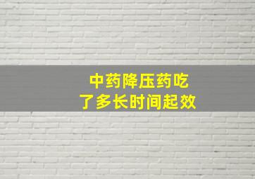 中药降压药吃了多长时间起效