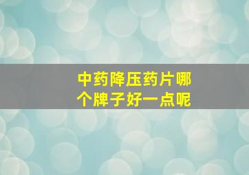 中药降压药片哪个牌子好一点呢