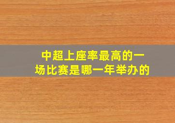 中超上座率最高的一场比赛是哪一年举办的