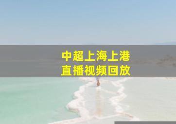 中超上海上港直播视频回放