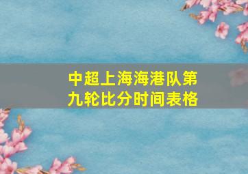 中超上海海港队第九轮比分时间表格