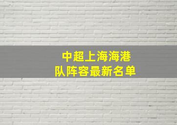 中超上海海港队阵容最新名单