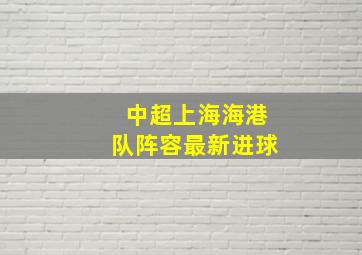 中超上海海港队阵容最新进球