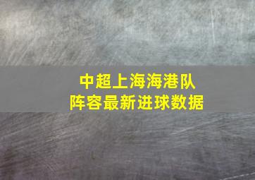 中超上海海港队阵容最新进球数据