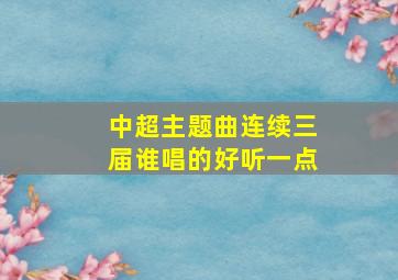 中超主题曲连续三届谁唱的好听一点