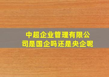 中超企业管理有限公司是国企吗还是央企呢