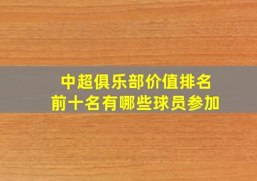 中超俱乐部价值排名前十名有哪些球员参加