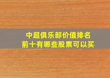 中超俱乐部价值排名前十有哪些股票可以买