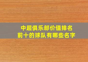 中超俱乐部价值排名前十的球队有哪些名字