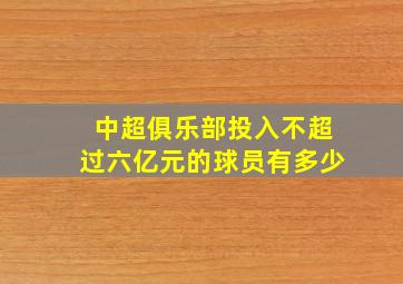 中超俱乐部投入不超过六亿元的球员有多少