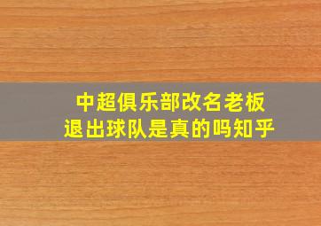 中超俱乐部改名老板退出球队是真的吗知乎