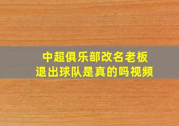 中超俱乐部改名老板退出球队是真的吗视频