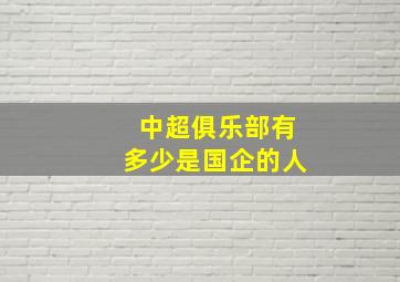 中超俱乐部有多少是国企的人