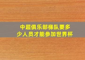 中超俱乐部梯队要多少人员才能参加世界杯