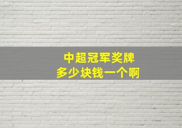 中超冠军奖牌多少块钱一个啊