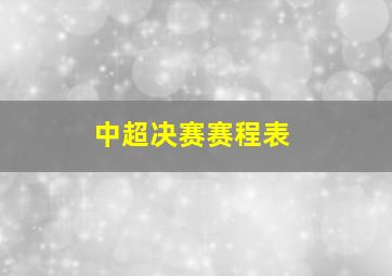 中超决赛赛程表