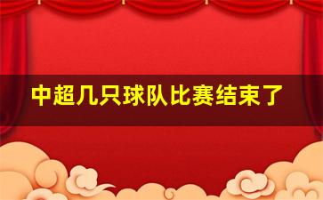 中超几只球队比赛结束了