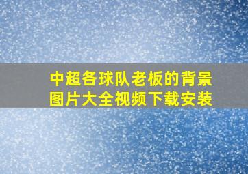 中超各球队老板的背景图片大全视频下载安装