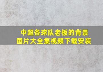 中超各球队老板的背景图片大全集视频下载安装