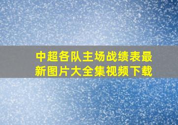 中超各队主场战绩表最新图片大全集视频下载