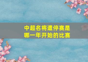 中超名将遭停赛是哪一年开始的比赛