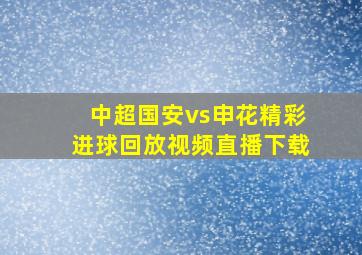 中超国安vs申花精彩进球回放视频直播下载