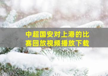 中超国安对上港的比赛回放视频播放下载