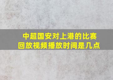 中超国安对上港的比赛回放视频播放时间是几点