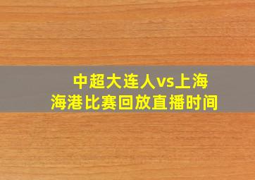 中超大连人vs上海海港比赛回放直播时间