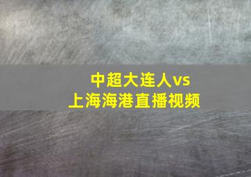 中超大连人vs上海海港直播视频