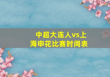 中超大连人vs上海申花比赛时间表