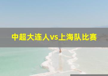 中超大连人vs上海队比赛