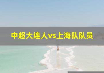 中超大连人vs上海队队员