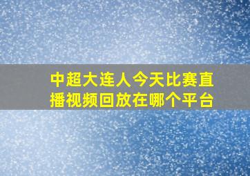 中超大连人今天比赛直播视频回放在哪个平台