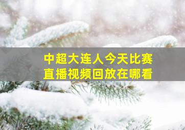 中超大连人今天比赛直播视频回放在哪看