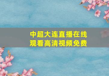 中超大连直播在线观看高清视频免费