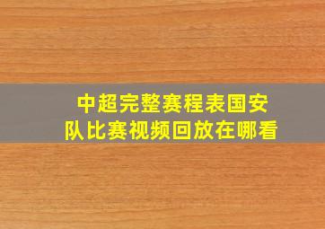 中超完整赛程表国安队比赛视频回放在哪看