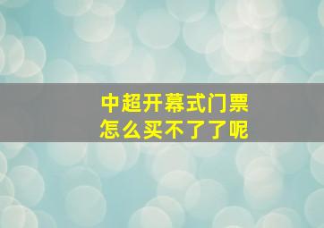 中超开幕式门票怎么买不了了呢