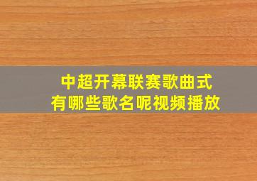 中超开幕联赛歌曲式有哪些歌名呢视频播放